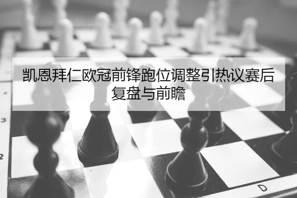 凯恩拜仁欧冠前锋跑位调整引热议赛后复盘与前瞻